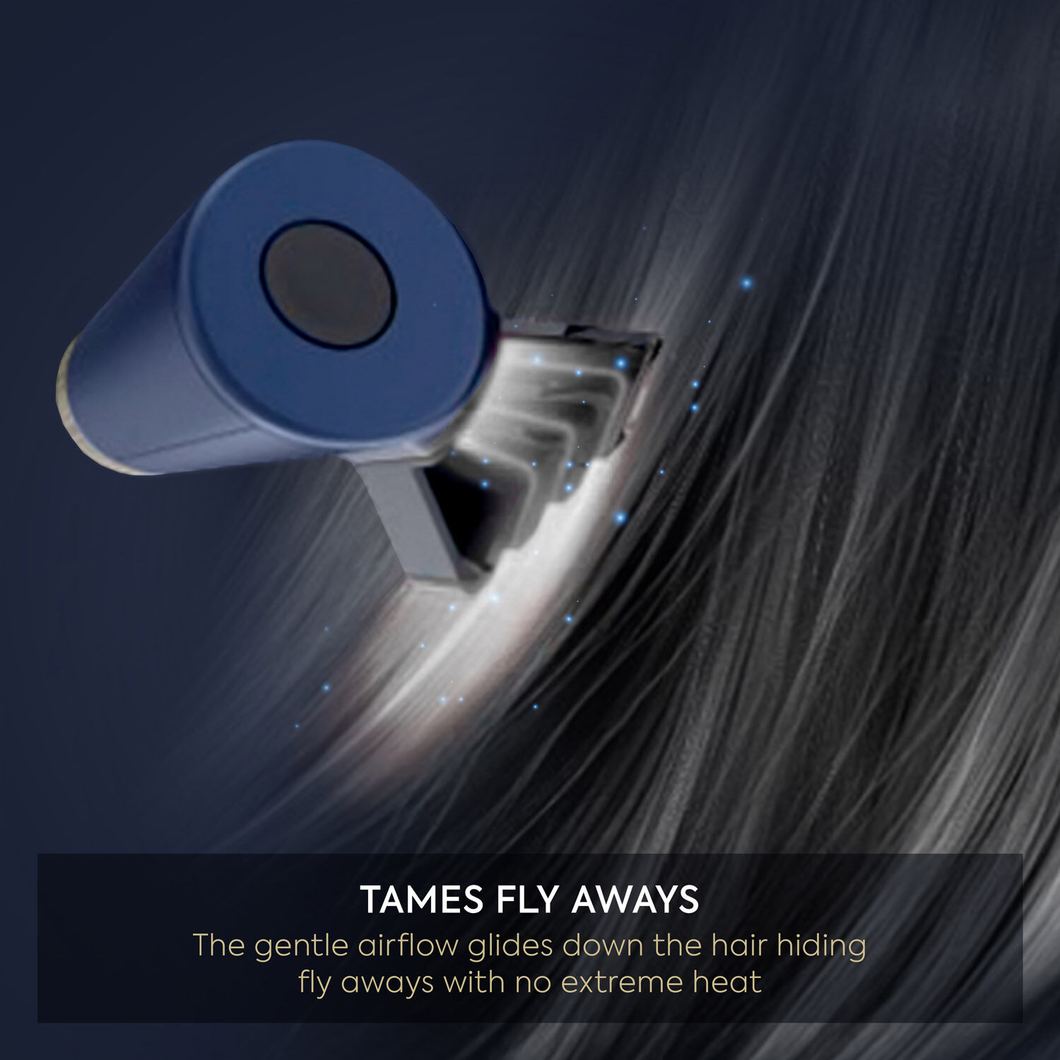 Tames fly aways - the gentle airflow glides down the hair hiding fly aways with no extreme heat